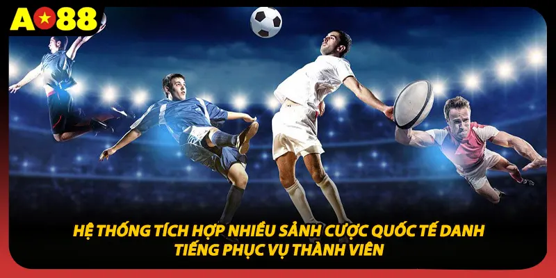 Hệ thống tích hợp nhiều sảnh cược quốc tế danh tiếng phục vụ thành viên