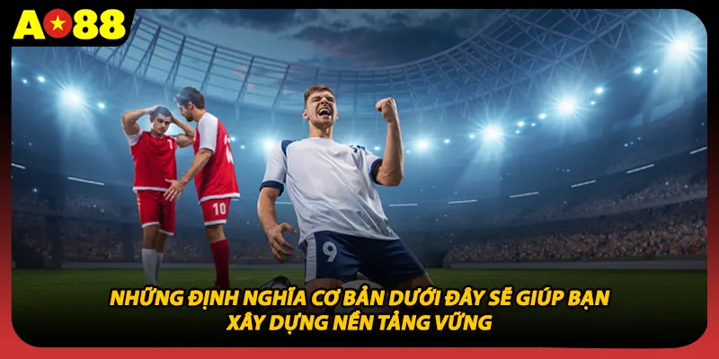 Những định nghĩa cơ bản dưới đây sẽ giúp bạn xây dựng nền tảng vững.